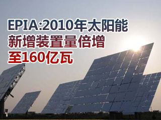 EPIA：太阳能新增装置量2010年倍增至160亿瓦