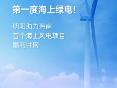 第一度海上绿电！明阳助力海南首个海上风电项目顺利并网